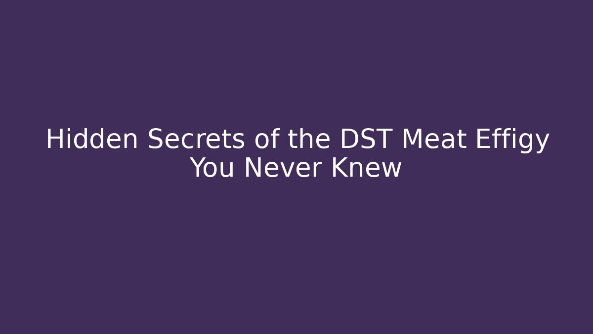 Hidden Secrets of the DST Meat Effigy You Never Knew