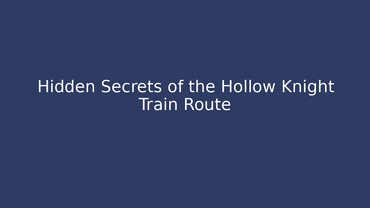 Hidden Secrets of the Hollow Knight Train Route