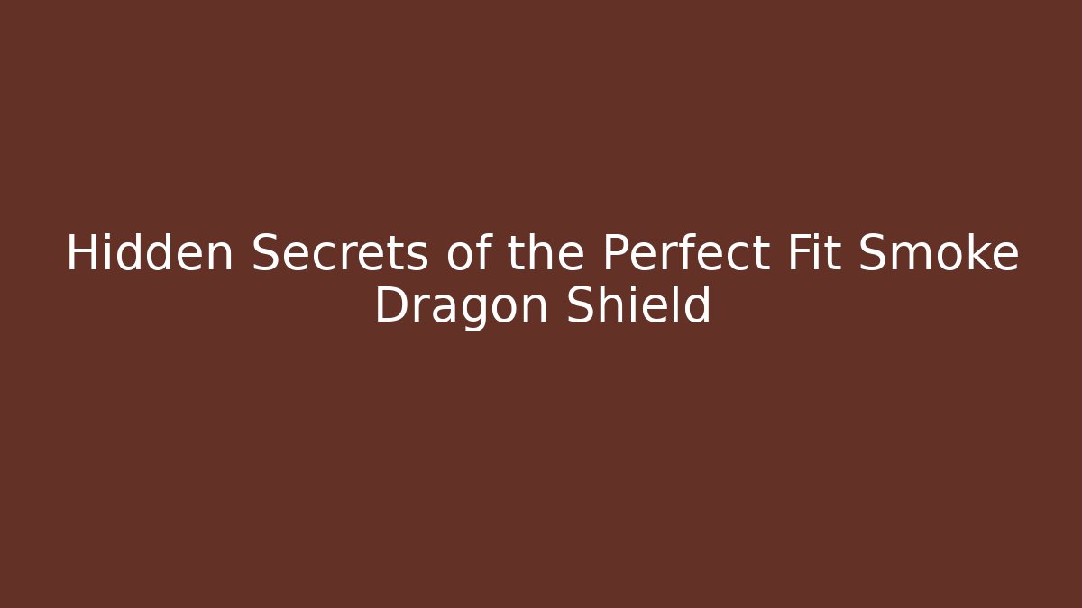 Hidden Secrets of the Perfect Fit Smoke Dragon Shield