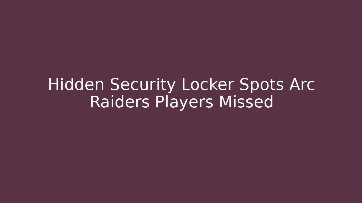 Hidden Security Locker Spots Arc Raiders Players Missed
