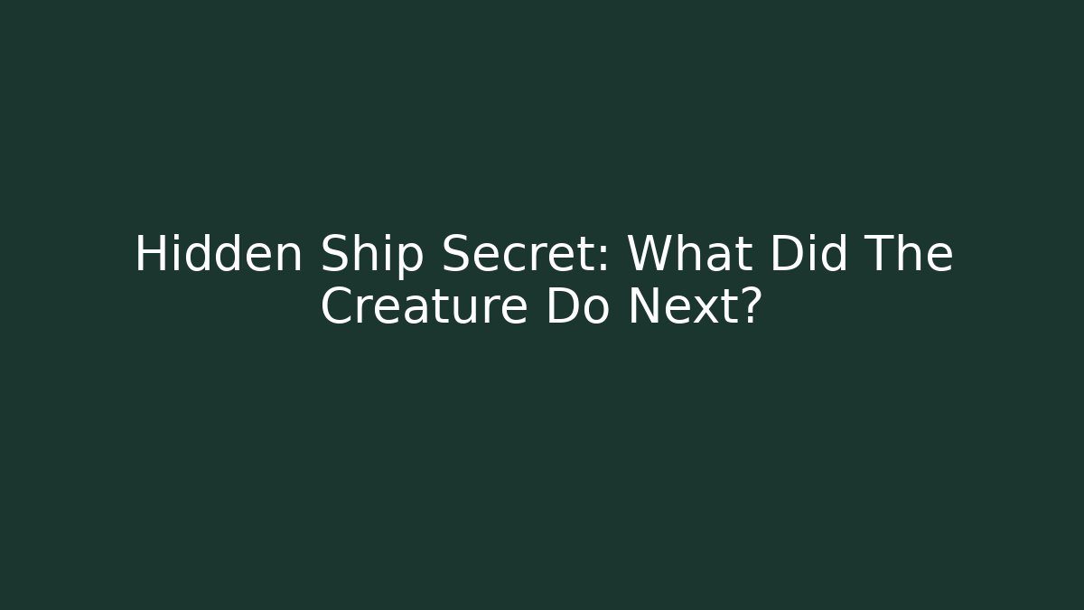 Hidden Ship Secret: What Did The Creature Do Next?