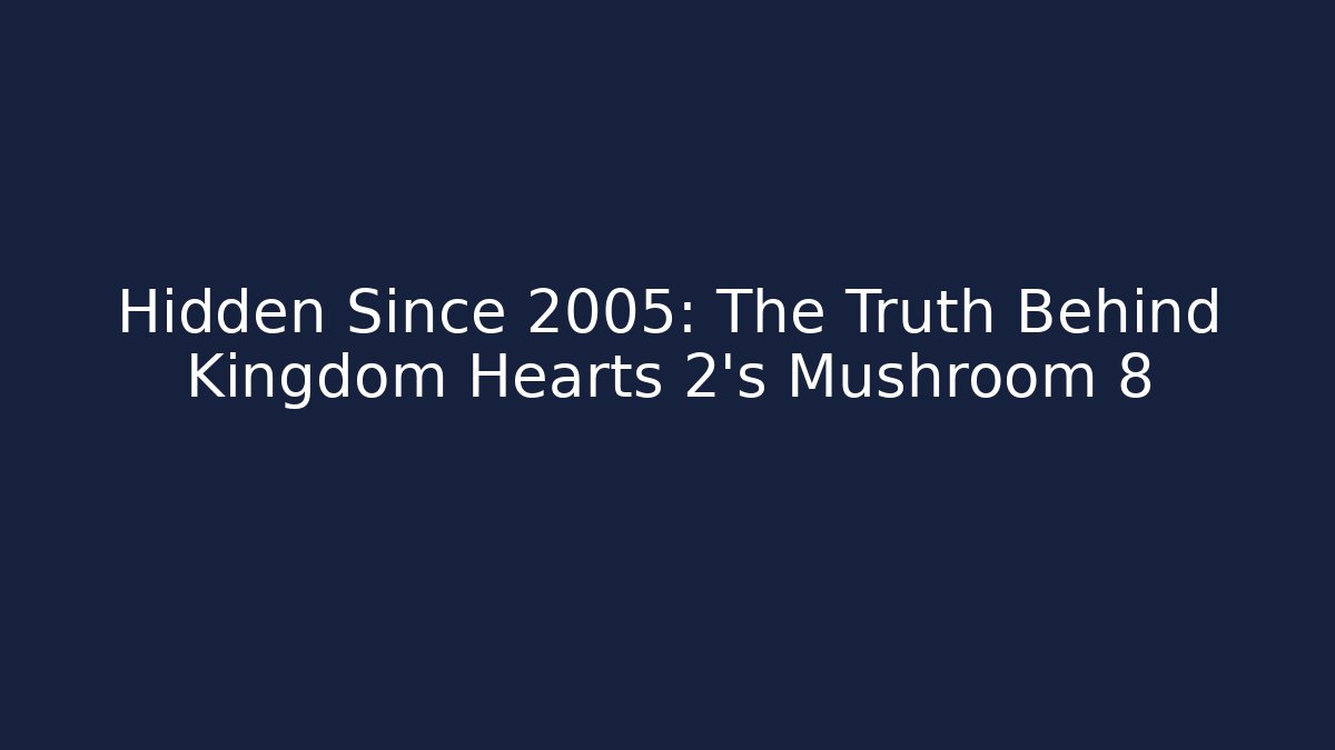 Hidden Since 2005: The Truth Behind Kingdom Hearts 2’s Mushroom 8