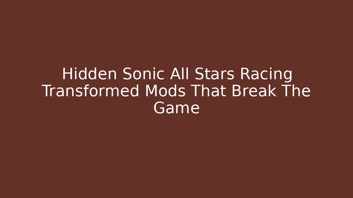 Hidden Sonic All Stars Racing Transformed Mods That Break The Game - Critter Realm