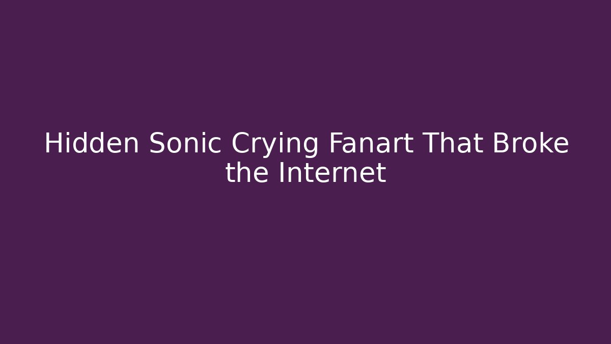 Hidden Sonic Crying Fanart That Broke the Internet - Critter Realm