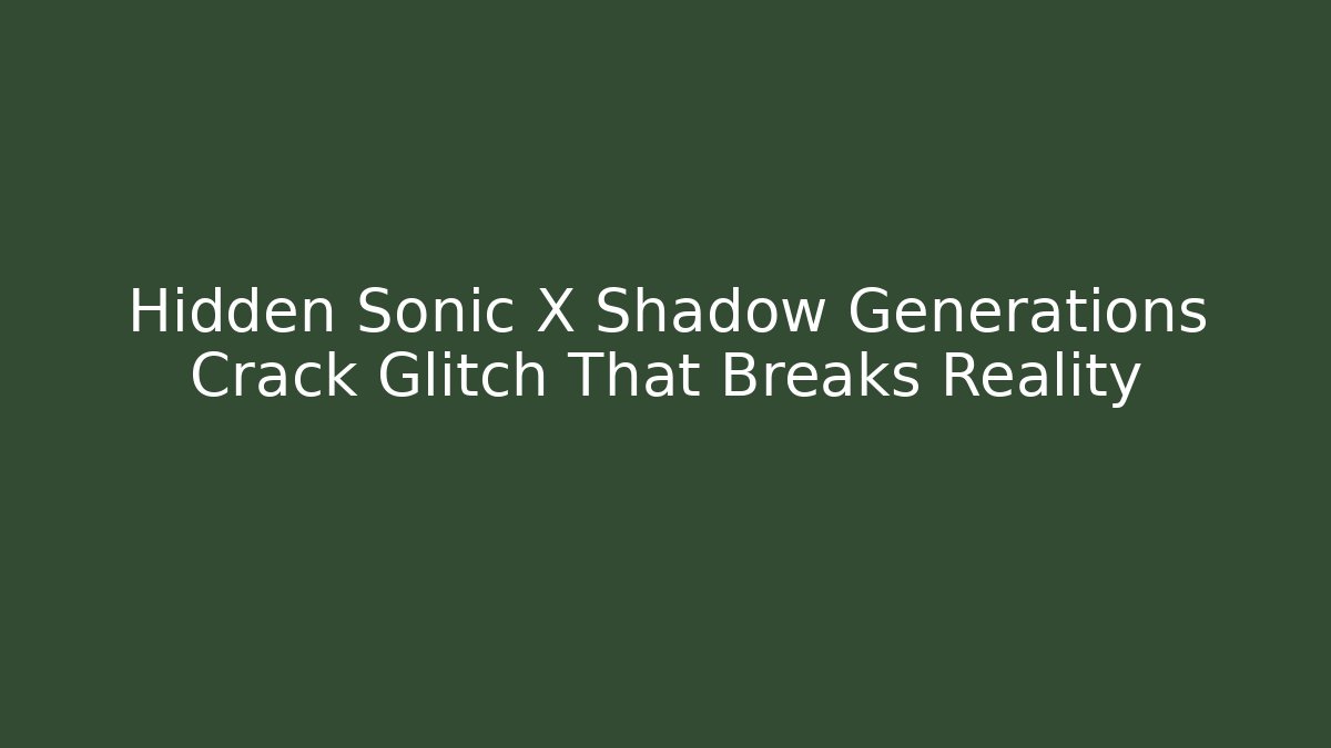Hidden Sonic X Shadow Generations Crack Glitch That Breaks Reality