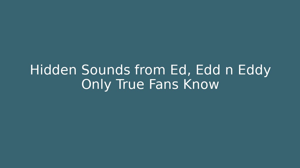 Hidden Sounds from Ed, Edd n Eddy Only True Fans Know