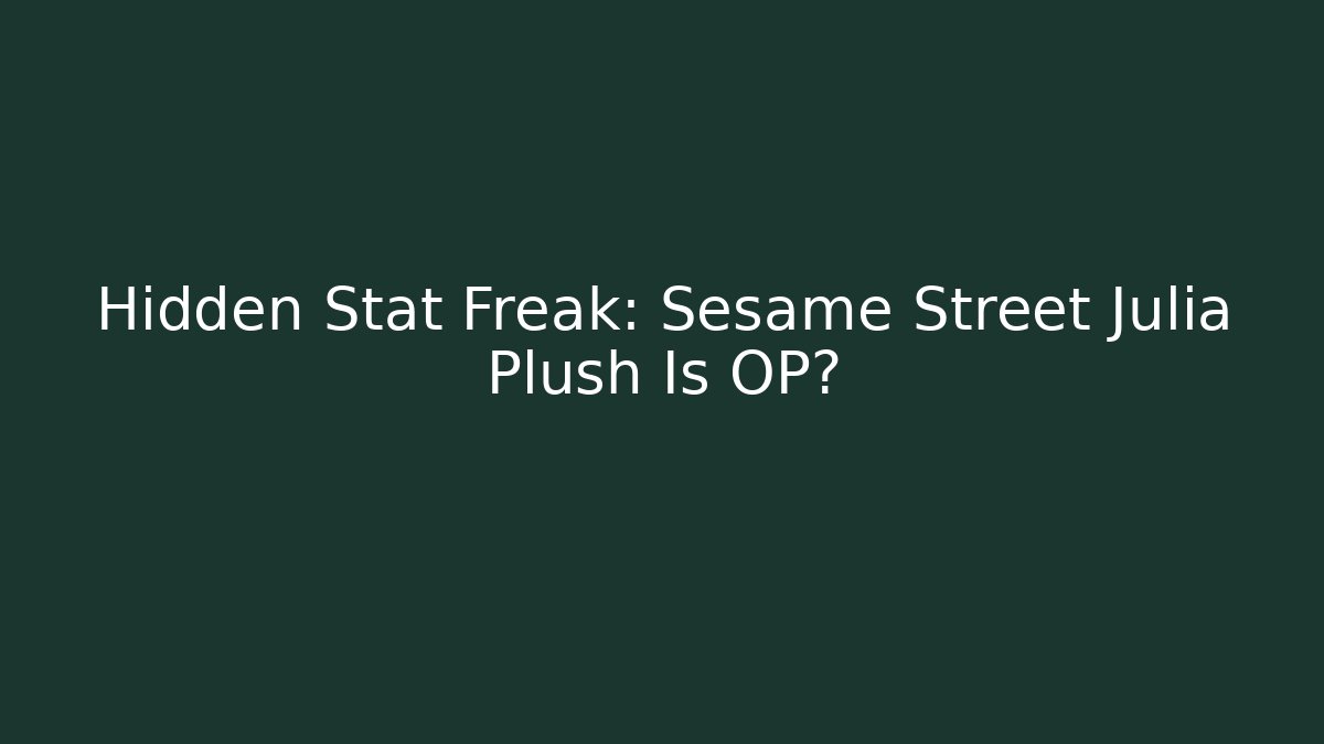 Hidden Stat Freak: Sesame Street Julia Plush Is OP?