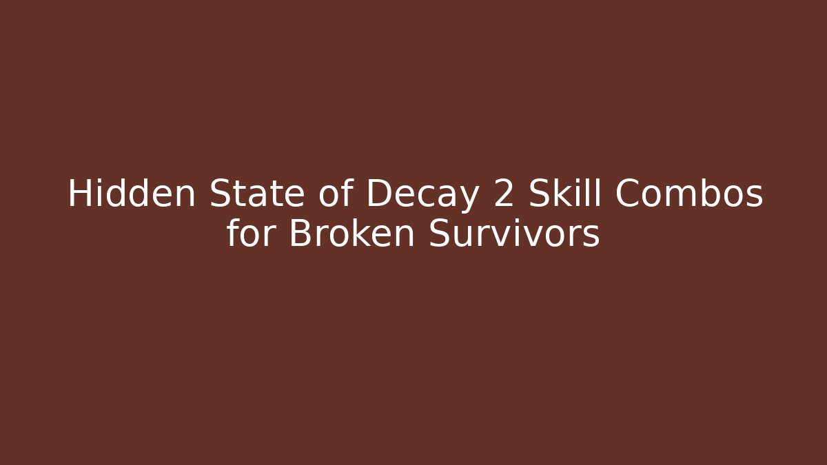 Hidden State of Decay 2 Skill Combos for Broken Survivors