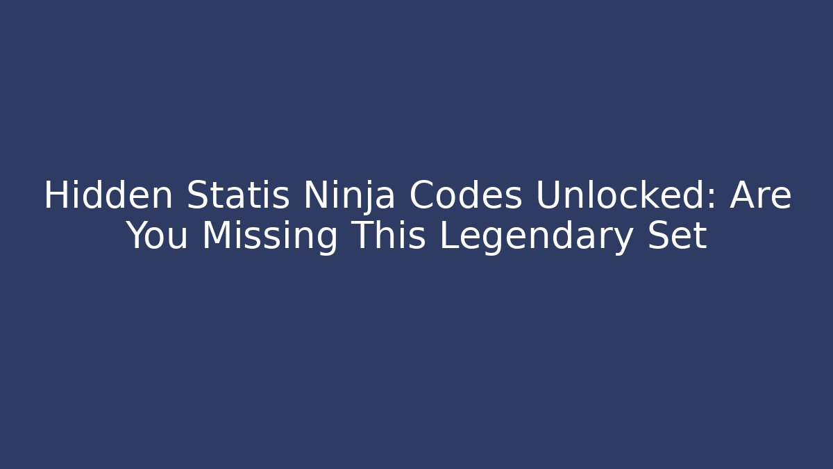 Hidden Statis Ninja Codes Unlocked: Are You Missing This Legendary Set