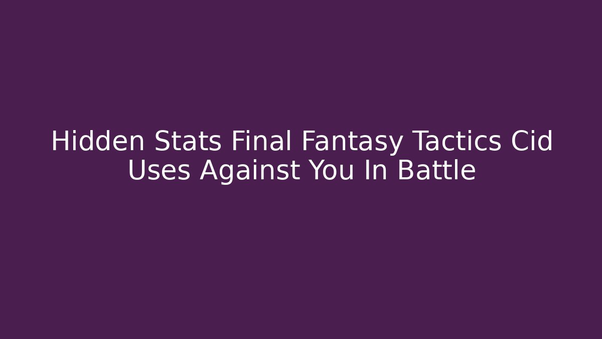Hidden Stats Final Fantasy Tactics Cid Uses Against You In Battle