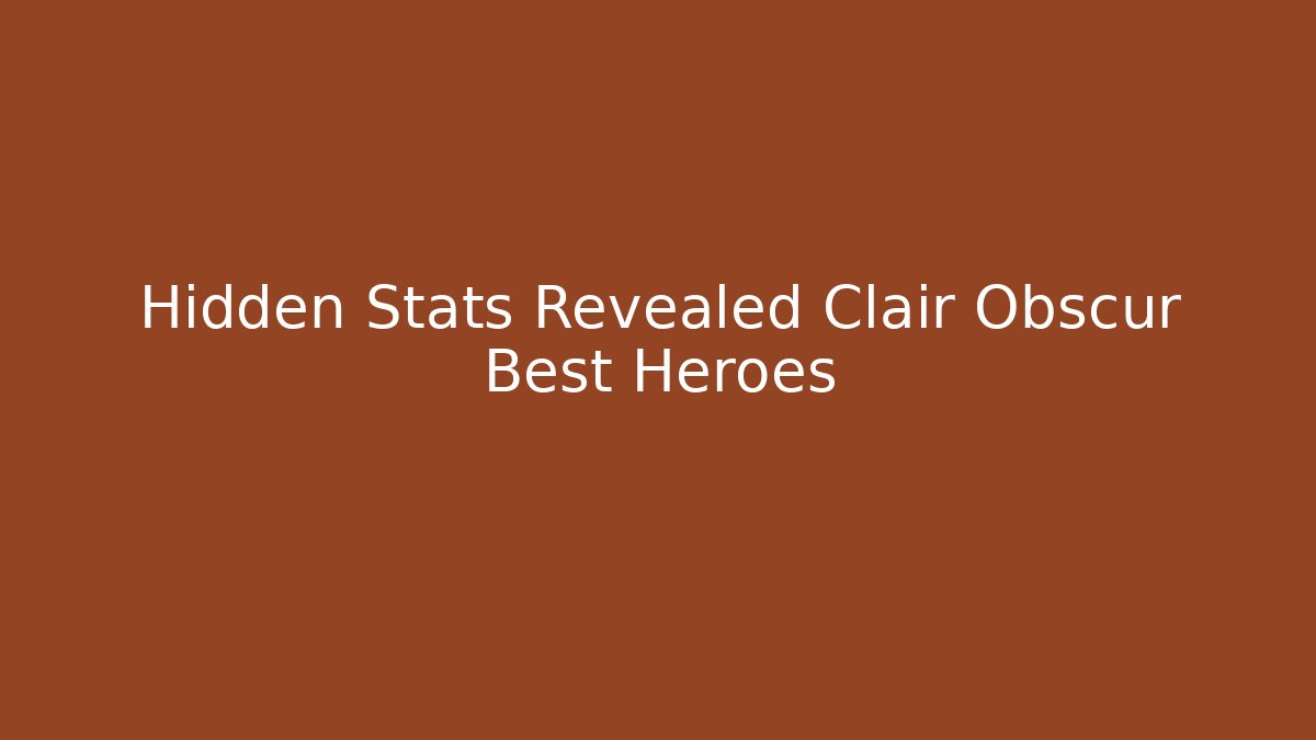 Hidden Stats Revealed Clair Obscur Best Heroes - Critter Realm