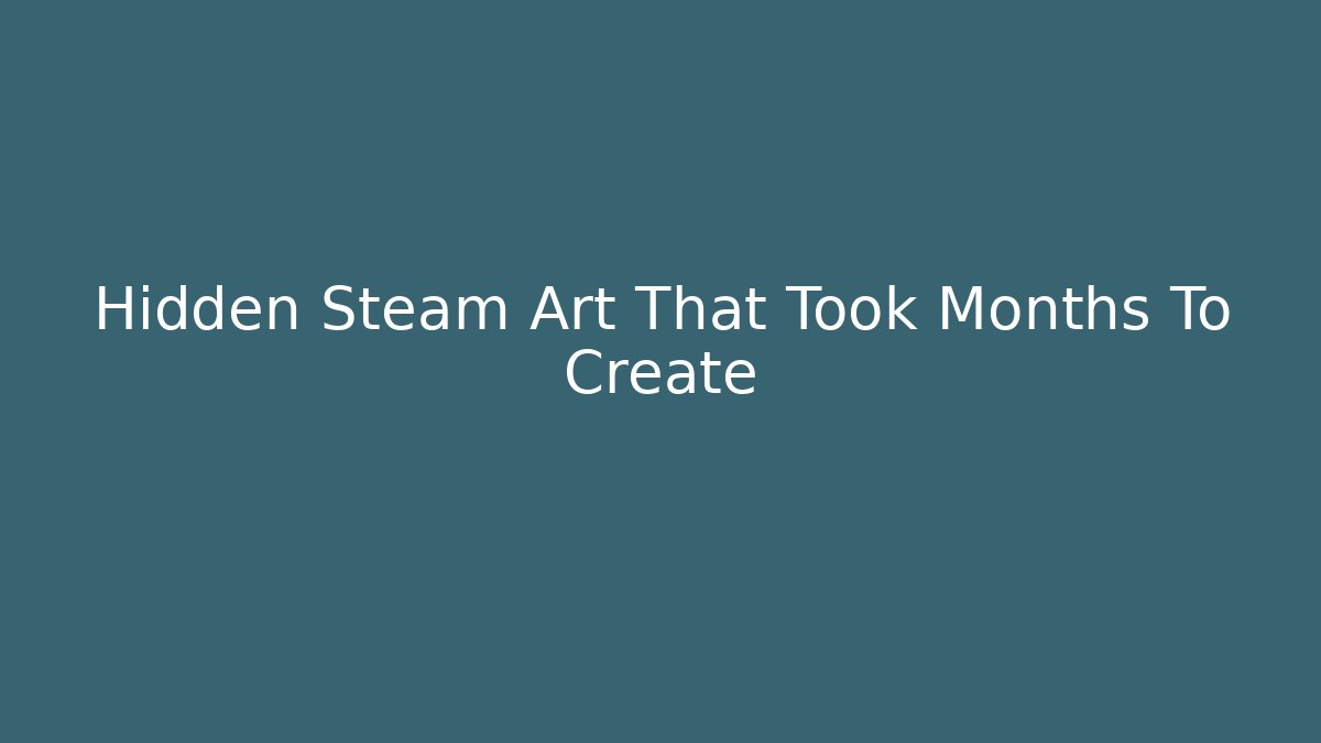 Hidden Steam Art That Took Months To Create