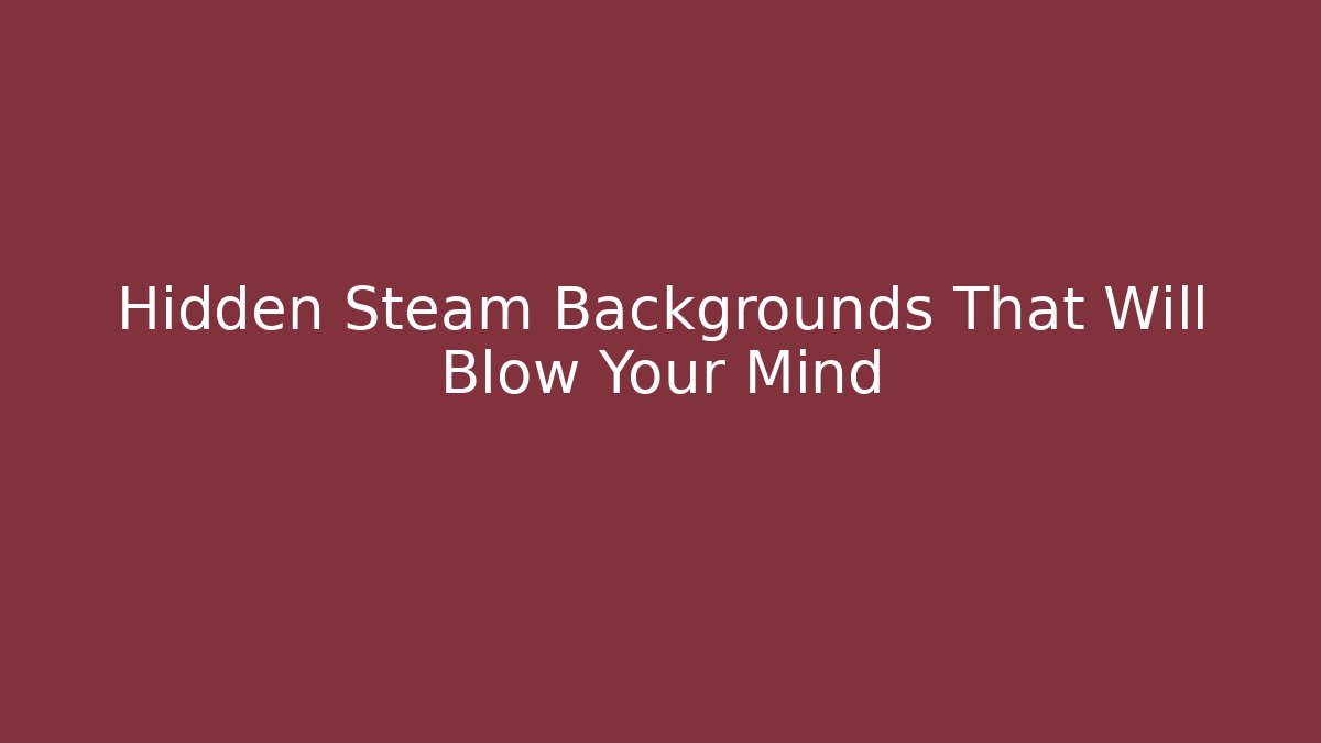 Hidden Steam Backgrounds That Will Blow Your Mind