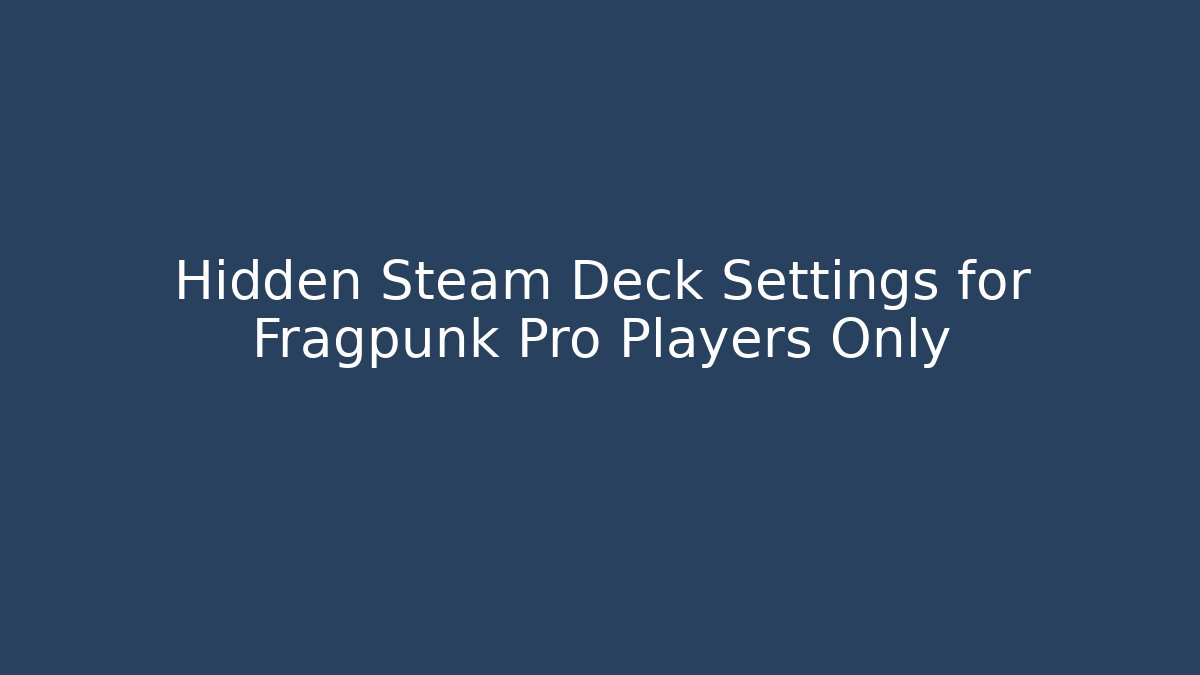 Hidden Steam Deck Settings for Fragpunk Pro Players Only