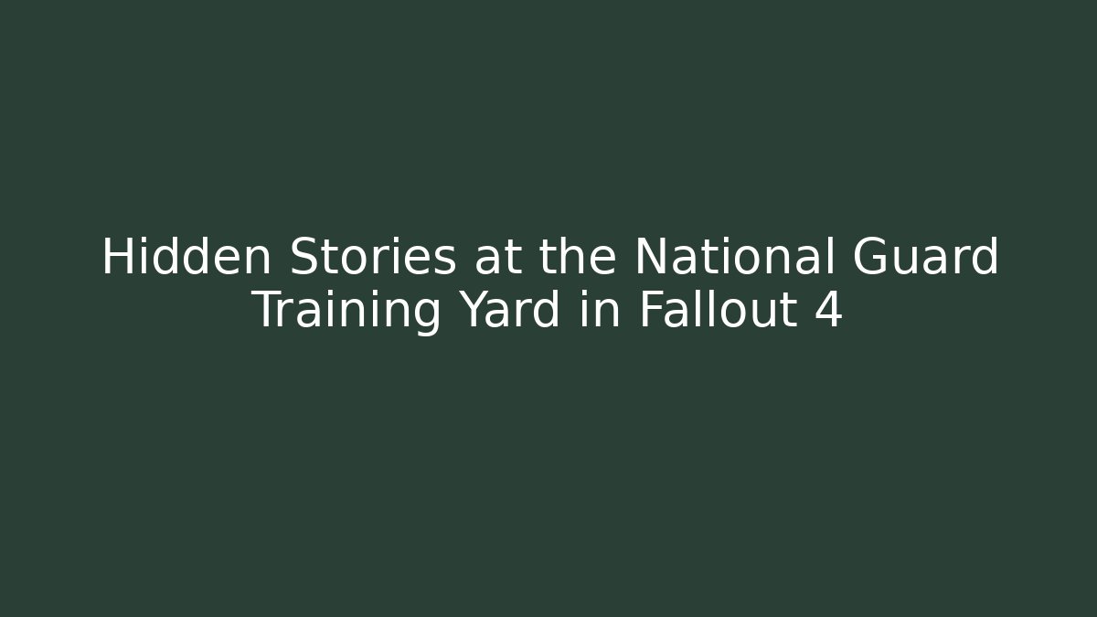 Hidden Stories at the National Guard Training Yard in Fallout 4
