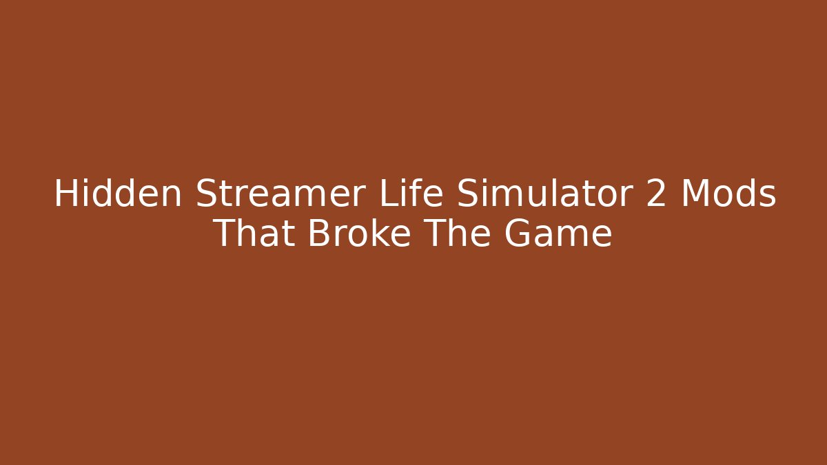 Hidden Streamer Life Simulator 2 Mods That Broke The Game