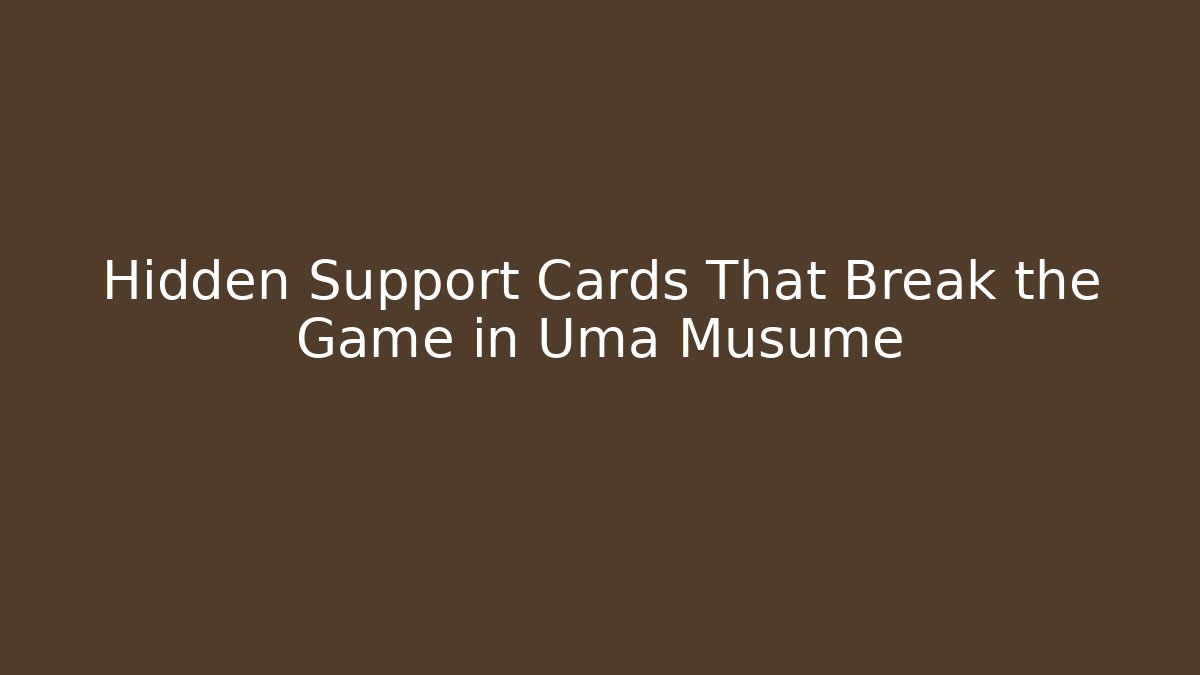 Hidden Support Cards That Break the Game in Uma Musume