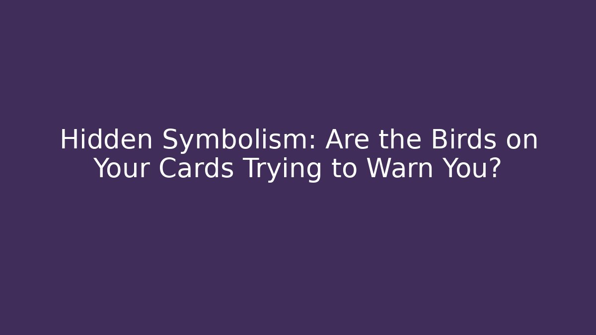Hidden Symbolism: Are the Birds on Your Cards Trying to Warn You?