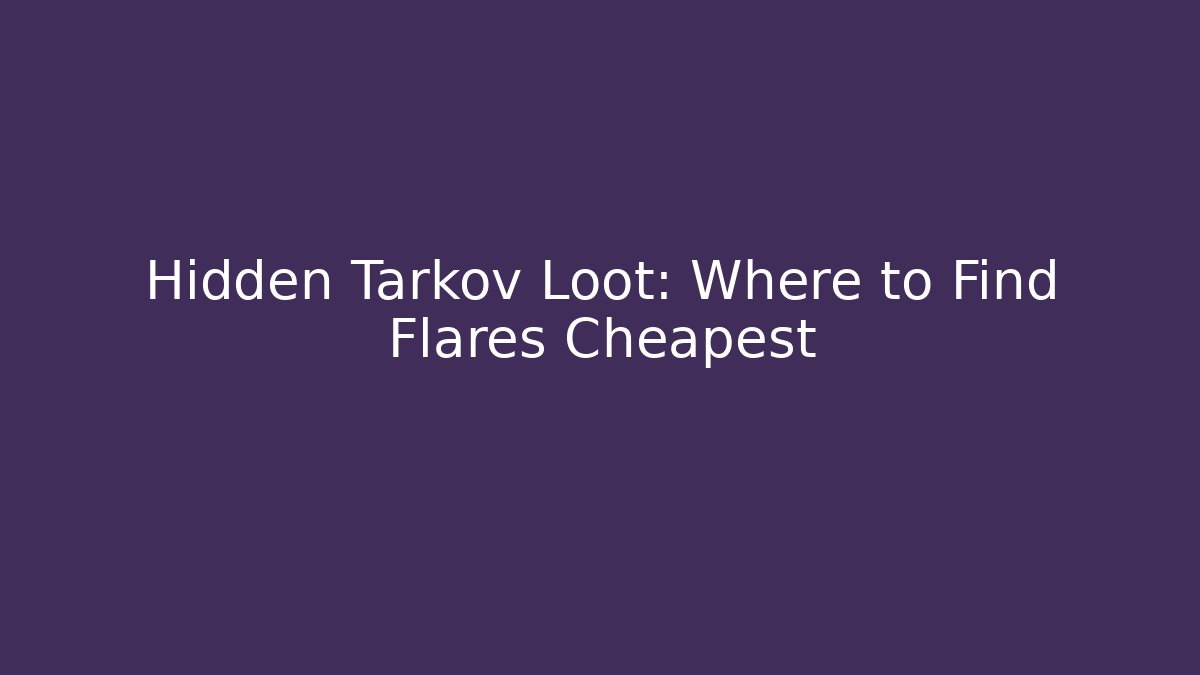 Hidden Tarkov Loot: Where to Find Flares Cheapest