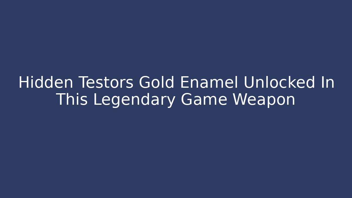 Hidden Testors Gold Enamel Unlocked In This Legendary Game Weapon