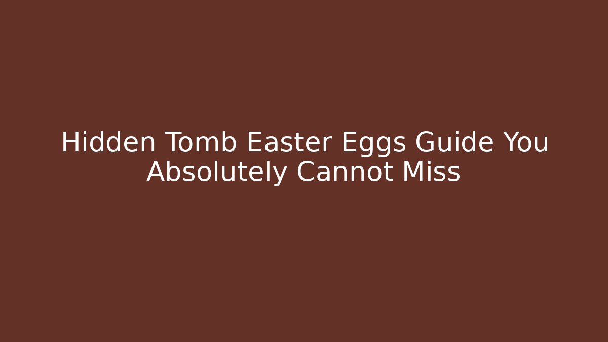 Hidden Tomb Easter Eggs Guide You Absolutely Cannot Miss