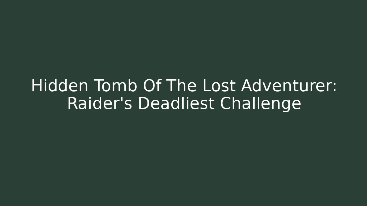 Hidden Tomb Of The Lost Adventurer: Raider's Deadliest Challenge