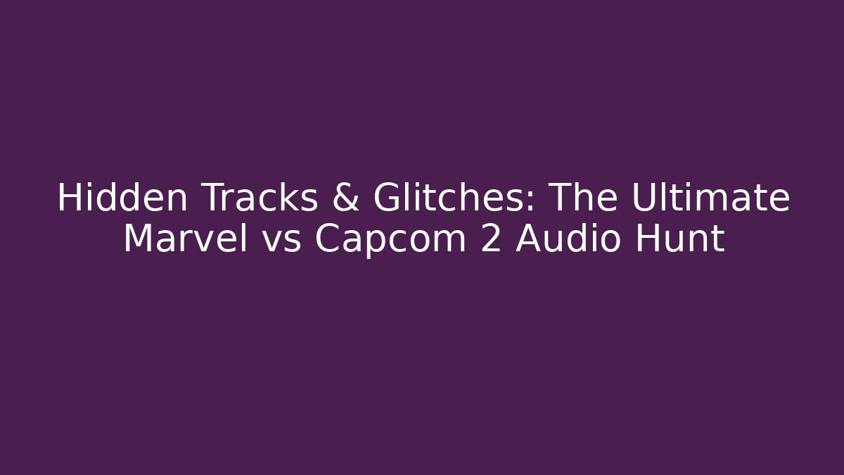 Hidden Tracks & Glitches: The Ultimate Marvel vs Capcom 2 Audio Hunt
