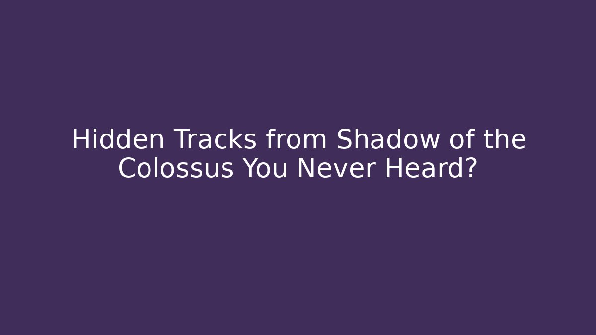 Hidden Tracks from Shadow of the Colossus You Never Heard?