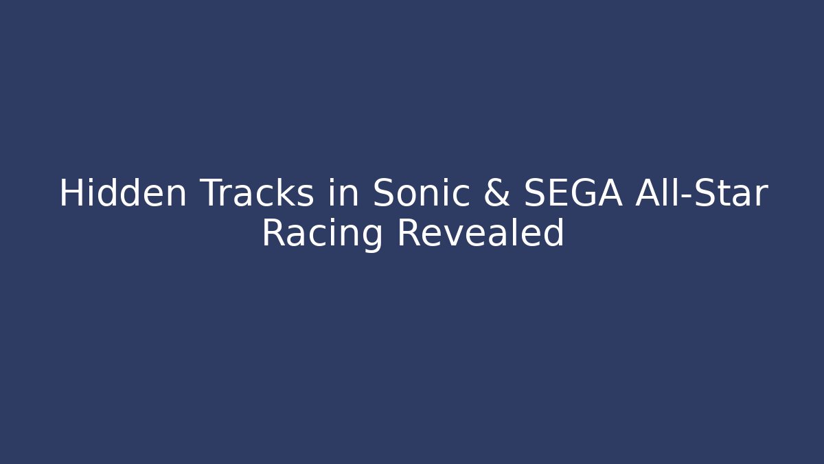 Hidden Tracks in Sonic & SEGA All-Star Racing Revealed