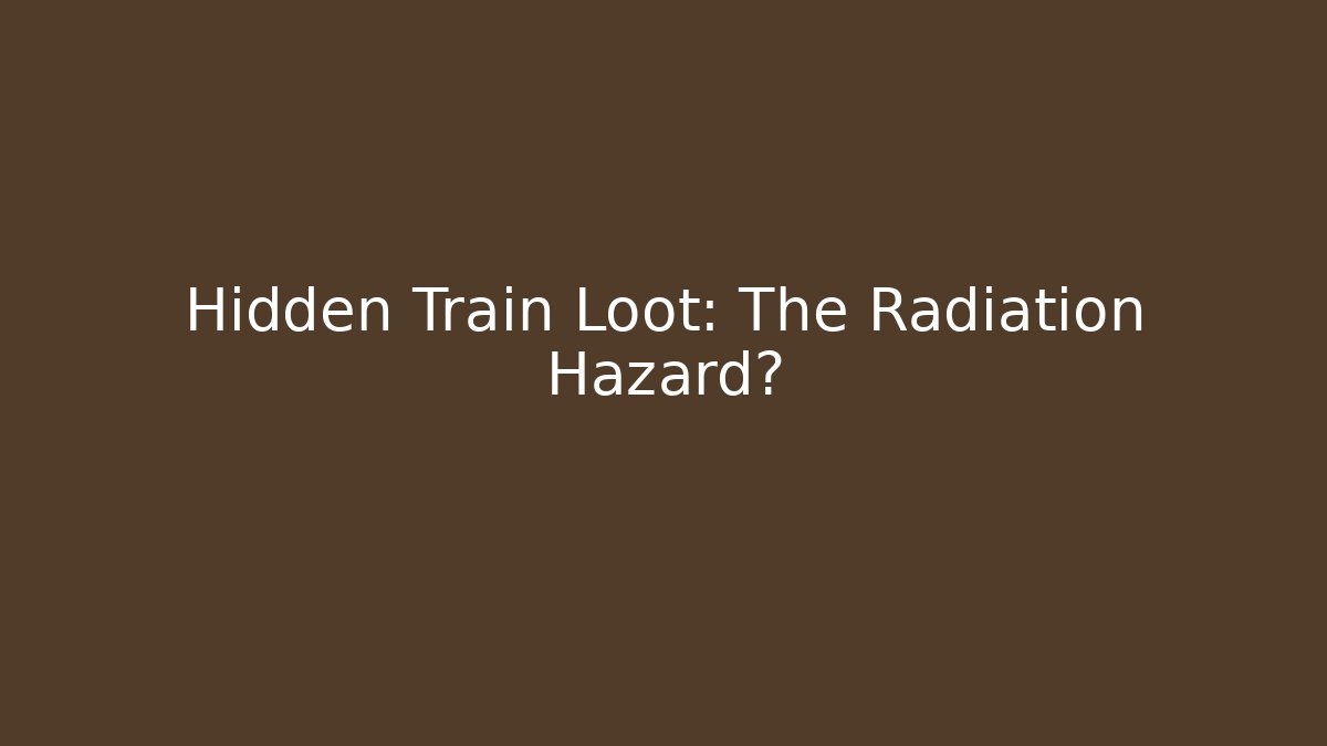 Hidden Train Loot: The Radiation Hazard?