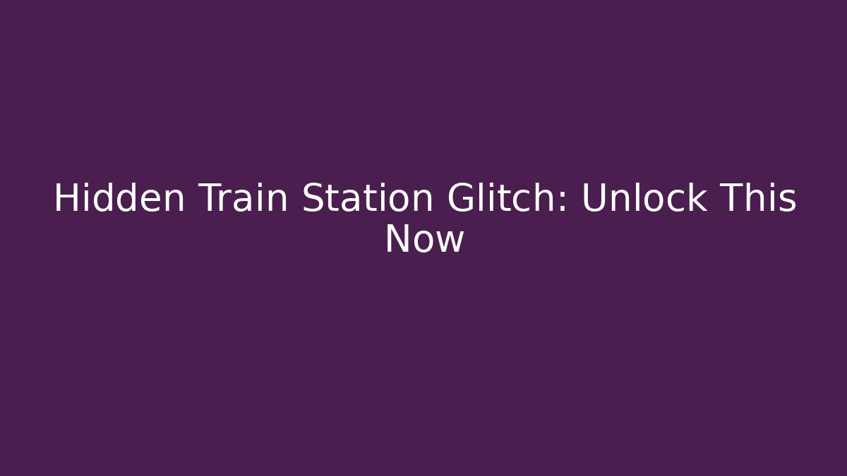 Hidden Train Station Glitch: Unlock This Now