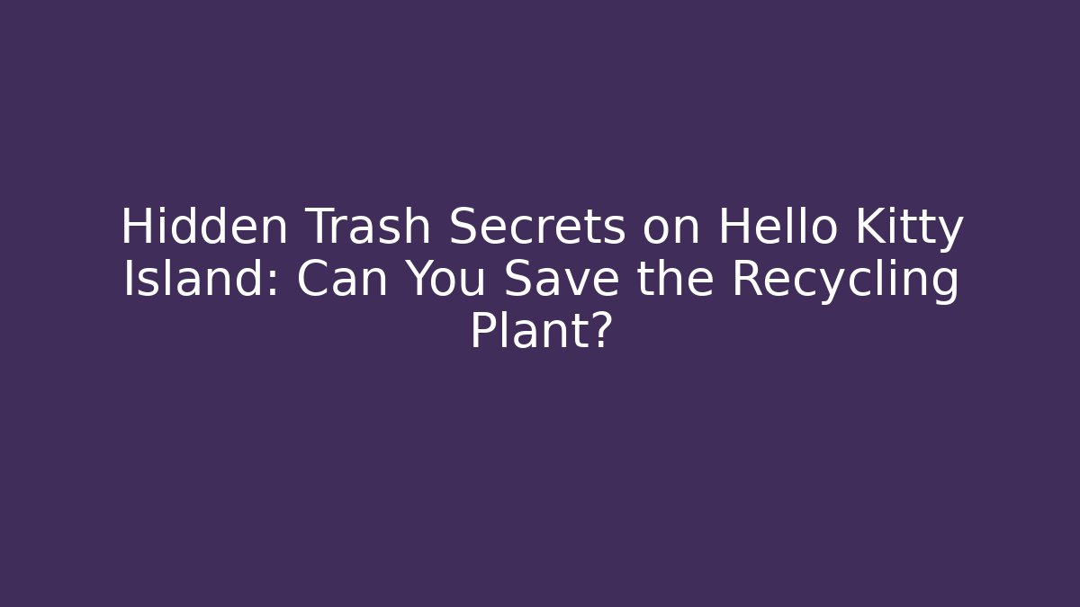Hidden Trash Secrets on Hello Kitty Island: Can You Save the Recycling Plant?
