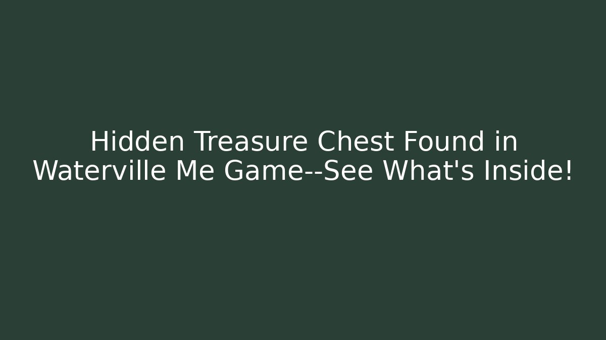 Hidden Treasure Chest Found in Waterville Me Game—See What’s Inside!