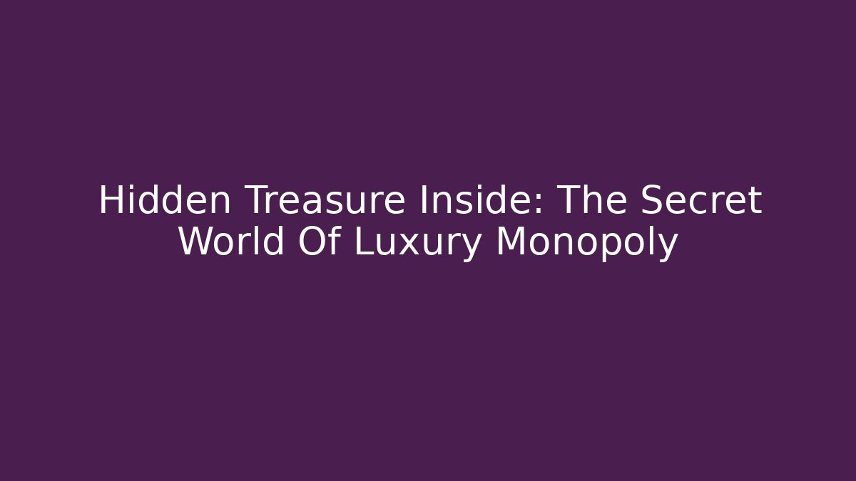 Hidden Treasure Inside: The Secret World Of Luxury Monopoly