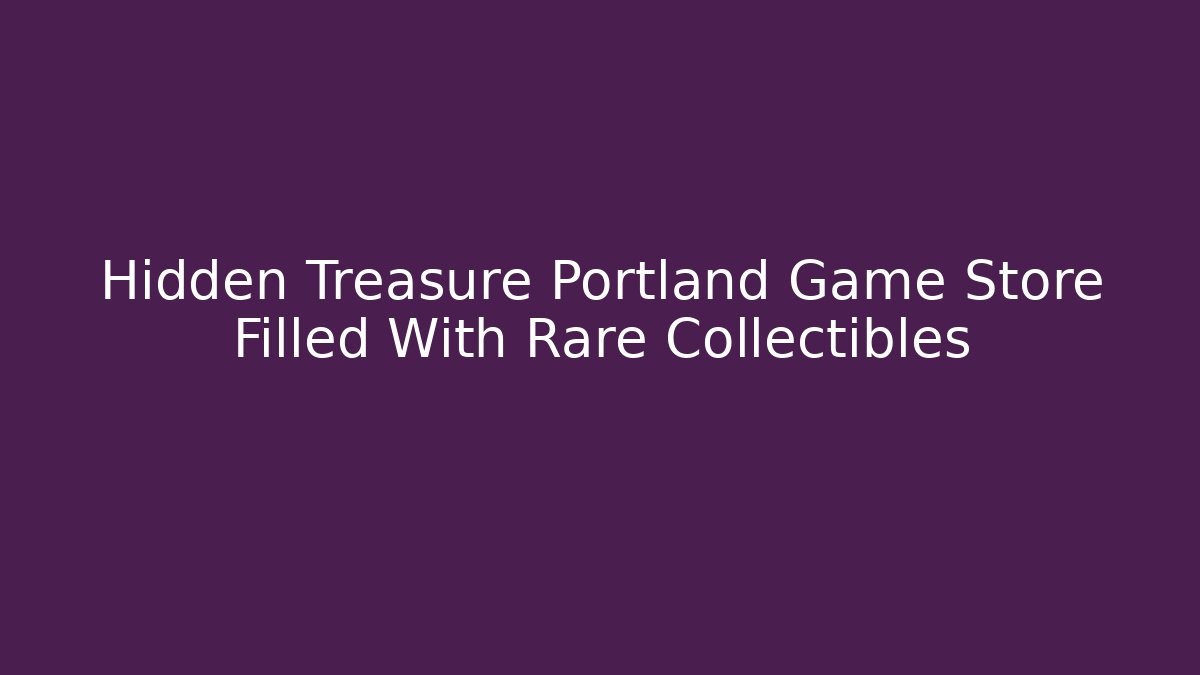 Hidden Treasure Portland Game Store Filled With Rare Collectibles