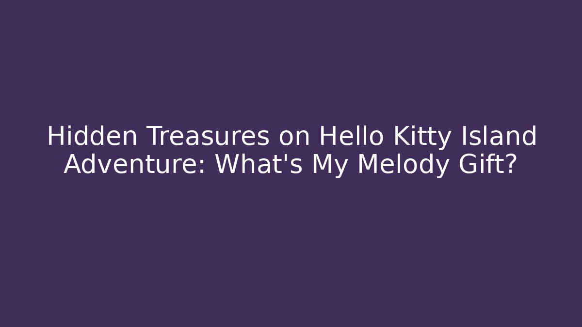 Hidden Treasures on Hello Kitty Island Adventure: What’s My Melody Gift?