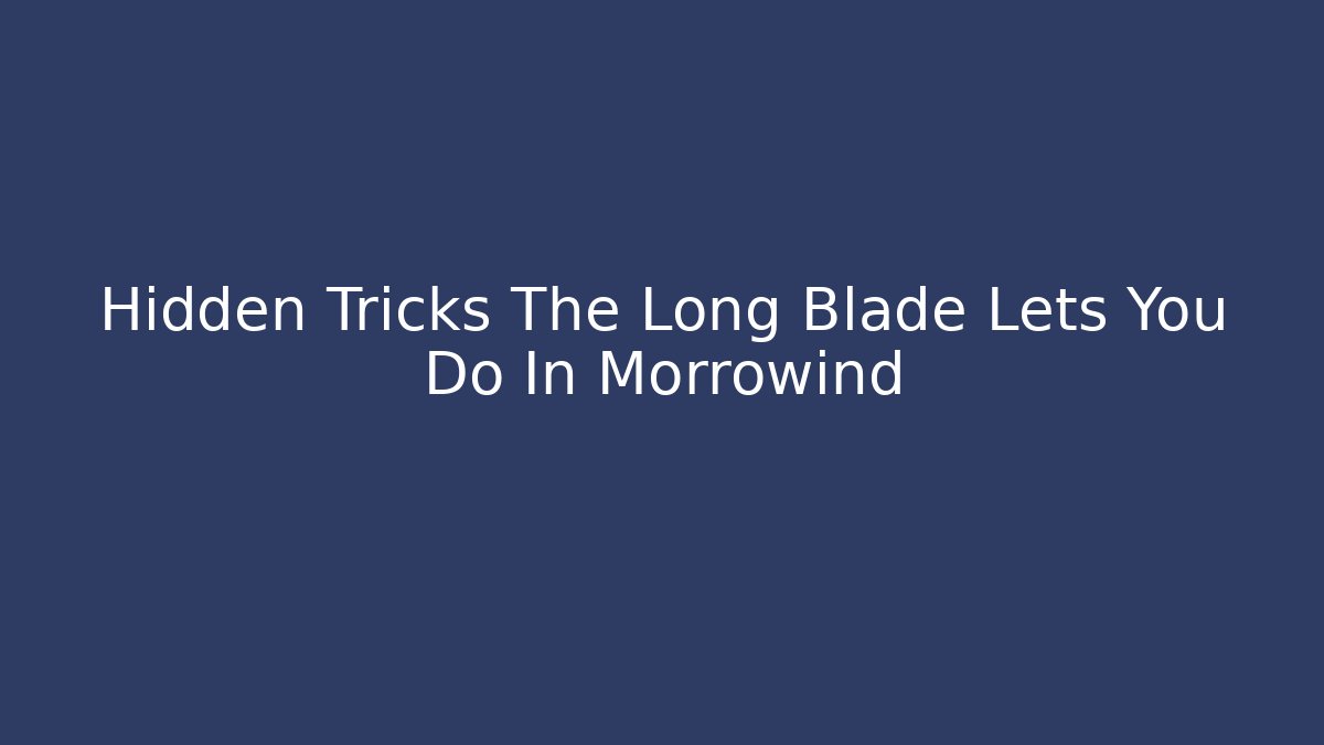 Hidden Tricks The Long Blade Lets You Do In Morrowind