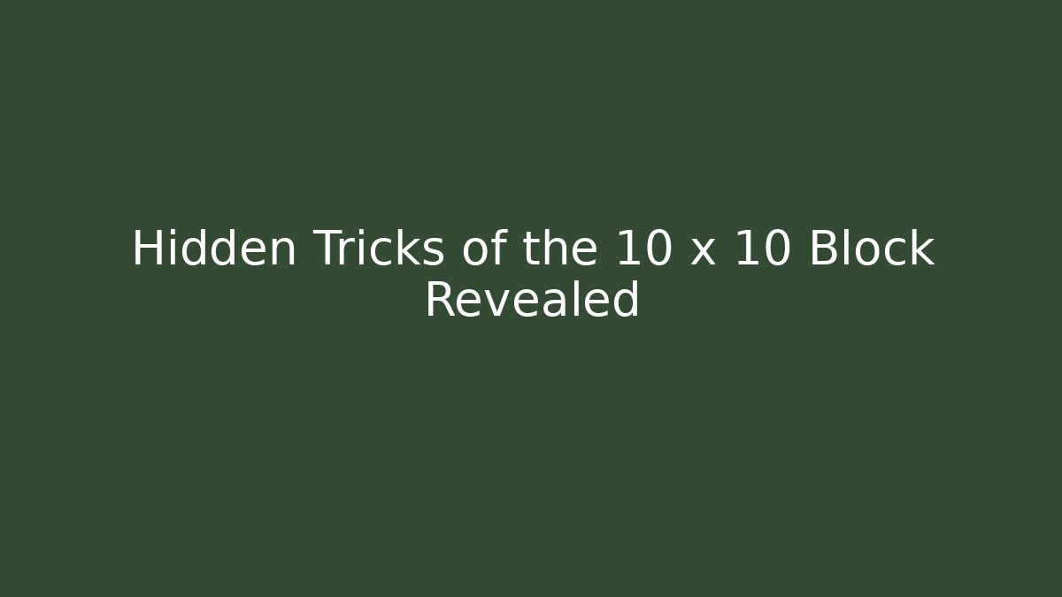 Hidden Tricks of the 10 x 10 Block Revealed