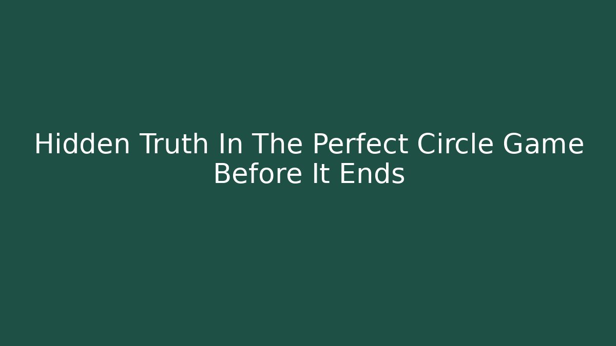 Hidden Truth In The Perfect Circle Game Before It Ends