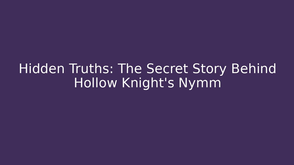 Hidden Truths: The Secret Story Behind Hollow Knight's Nymm
