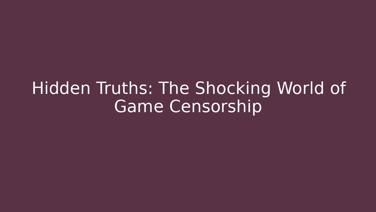 Hidden Truths: The Shocking World of Game Censorship