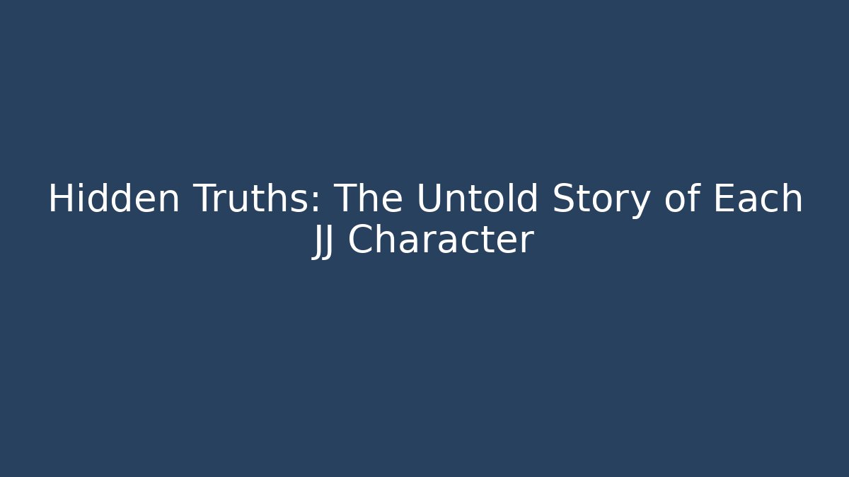 Hidden Truths: The Untold Story of Each JJ Character