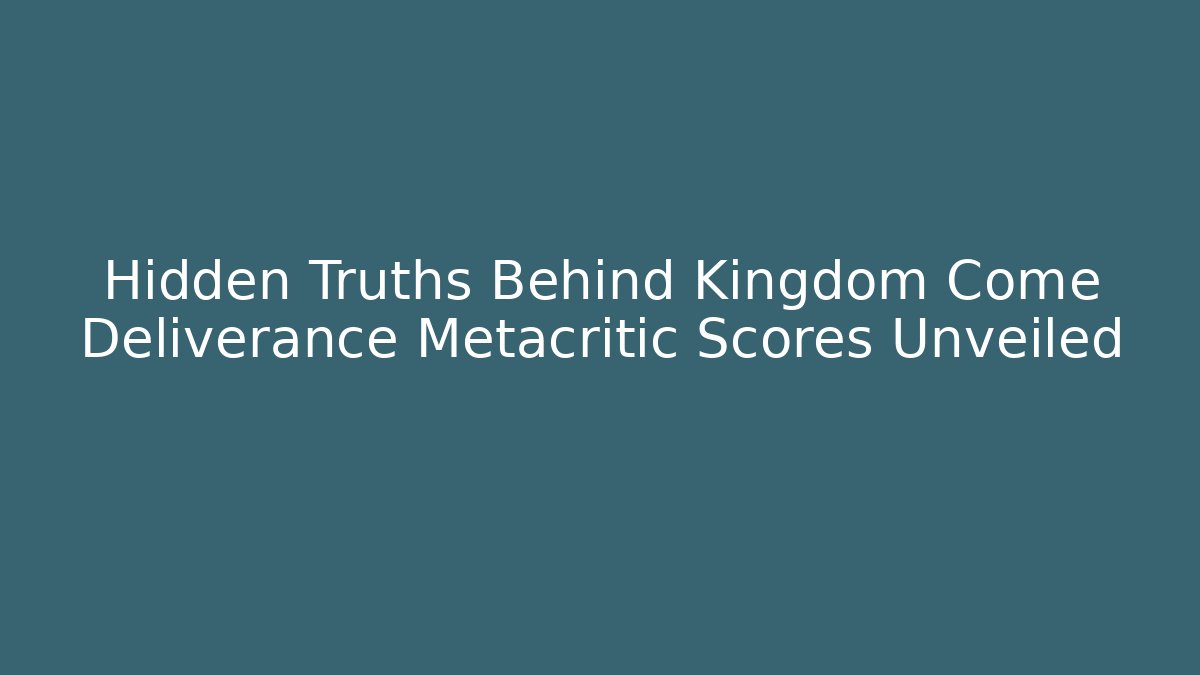 Hidden Truths Behind Kingdom Come Deliverance Metacritic Scores Unveiled