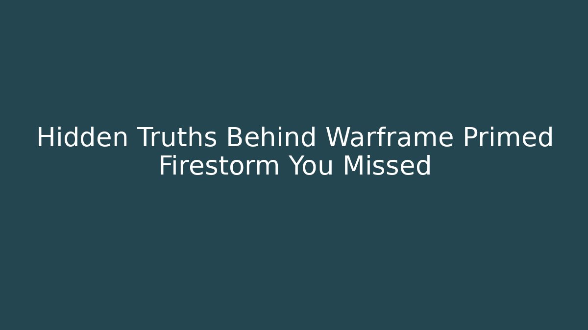 Hidden Truths Behind Warframe Primed Firestorm You Missed