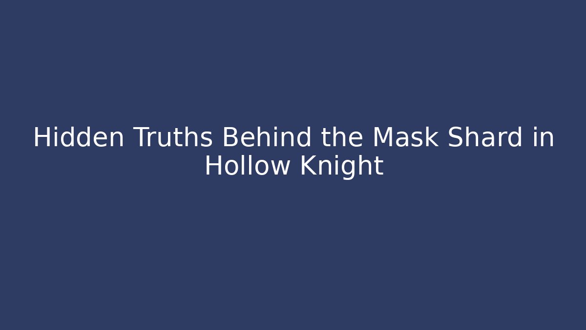 Hidden Truths Behind the Mask Shard in Hollow Knight