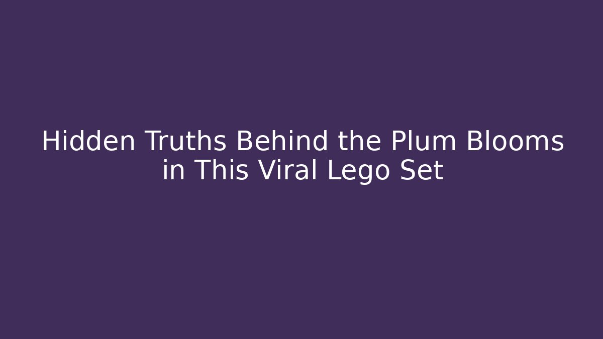 Hidden Truths Behind the Plum Blooms in This Viral Lego Set