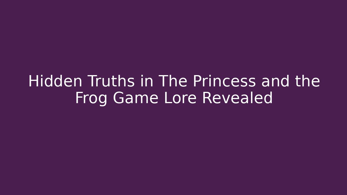 Hidden Truths in The Princess and the Frog Game Lore Revealed