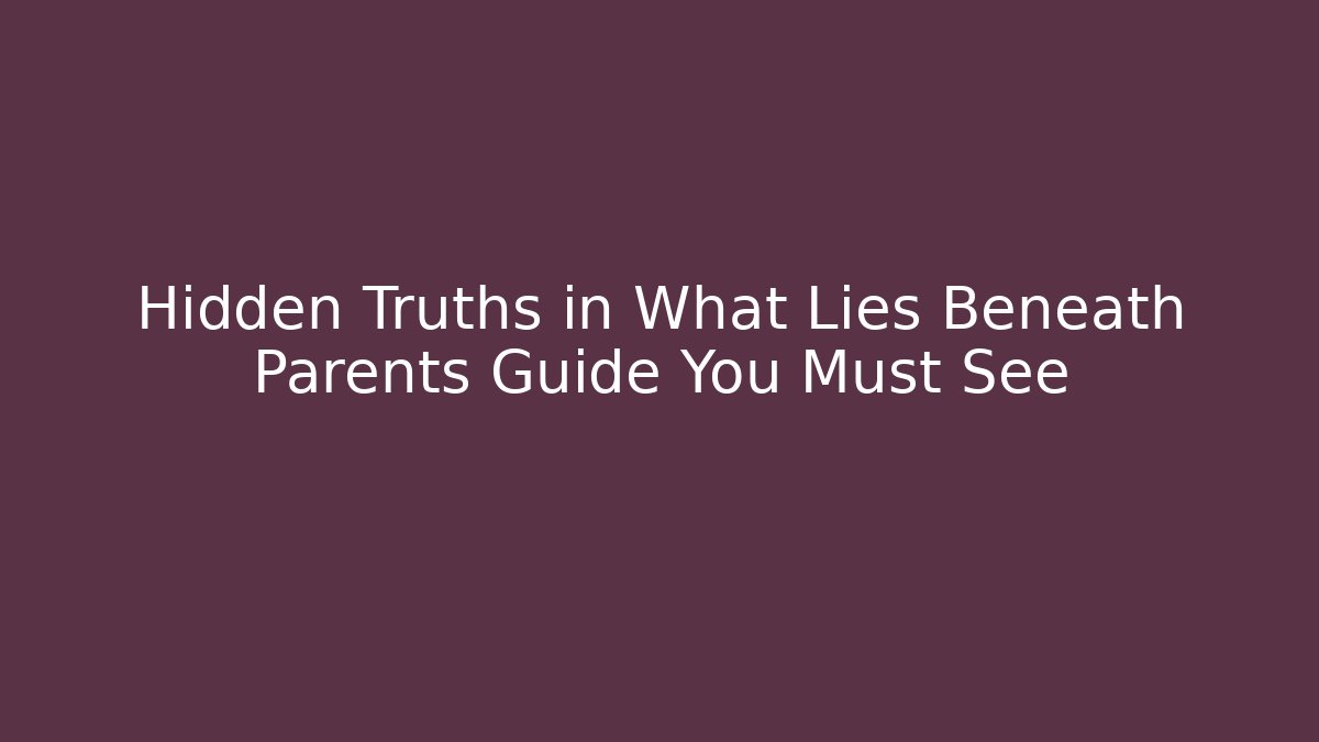 Hidden Truths in What Lies Beneath Parents Guide You Must See