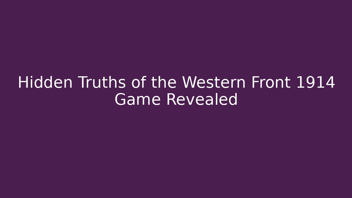Hidden Truths of the Western Front 1914 Game Revealed