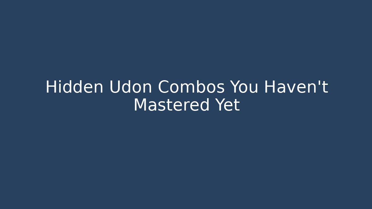 Hidden Udon Combos You Haven't Mastered Yet